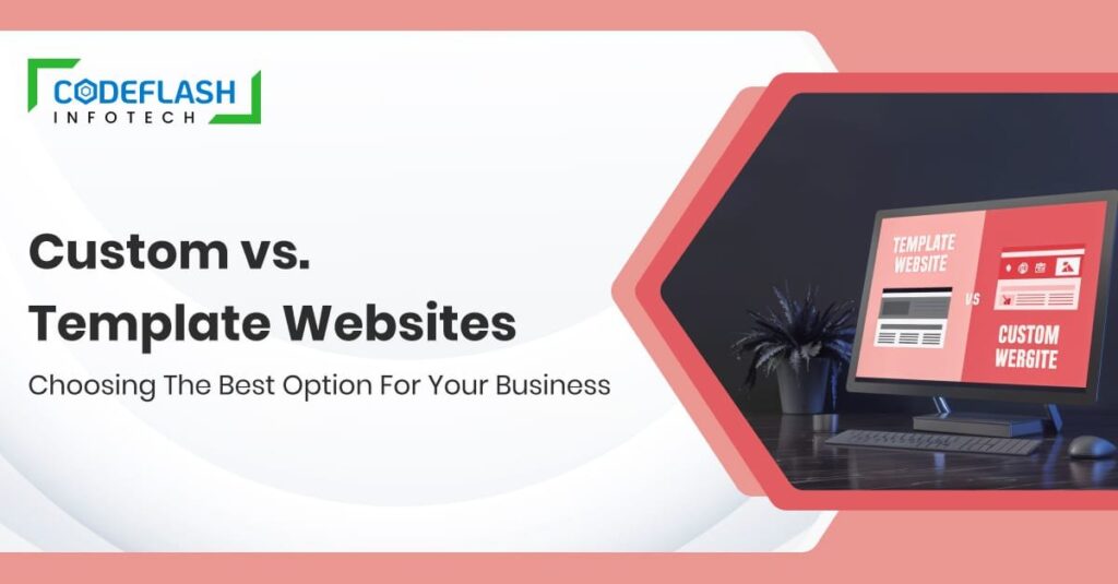 Custom vs. Template Websites: Choosing the Best Option for Your Business