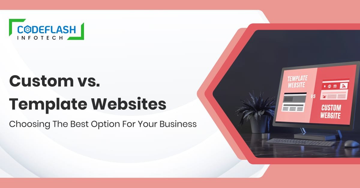 Custom vs. Template Websites: Choosing the Best Option for Your Business